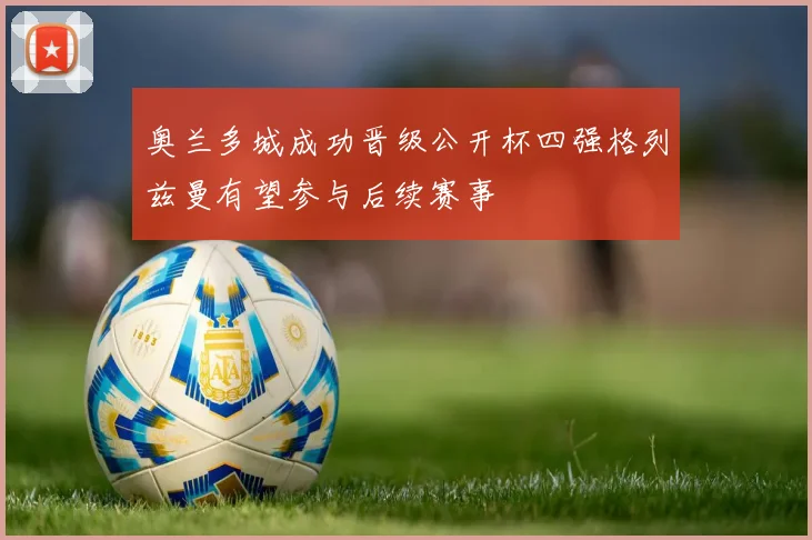 奥兰多城成功晋级公开杯四强格列兹曼有望参与后续赛事
