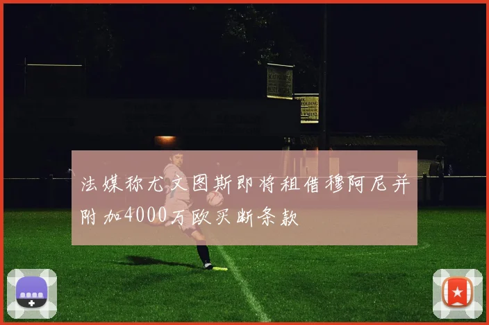 法媒称尤文图斯即将租借穆阿尼并附加4000万欧买断条款