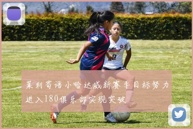 莱利寄语小哈达威新赛季目标努力进入180俱乐部实现突破