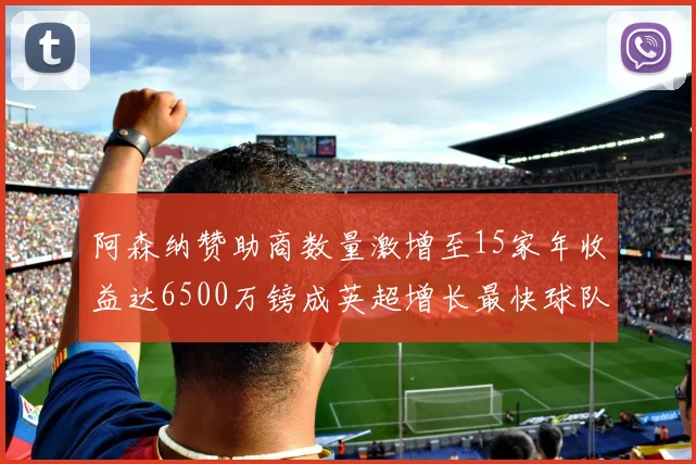 阿森纳赞助商数量激增至15家年收益达6500万镑成英超增长最快球队
