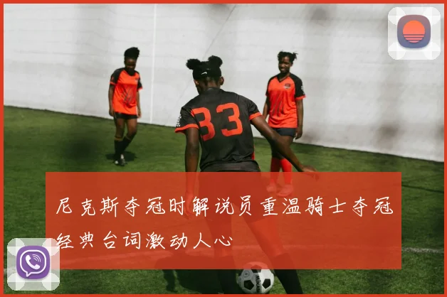 尼克斯夺冠时解说员重温骑士夺冠经典台词激动人心