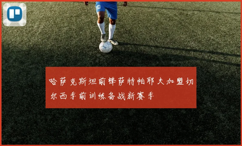 哈萨克斯坦前锋萨特帕耶夫加盟切尔西季前训练备战新赛季