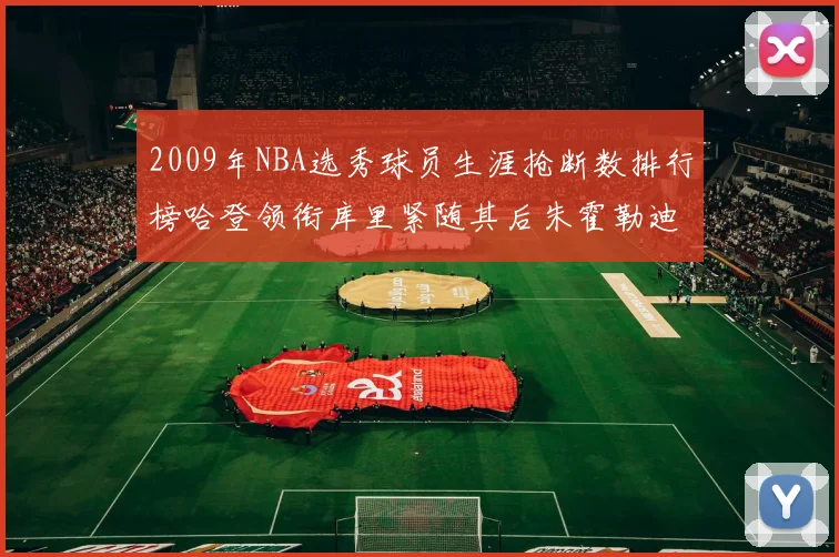 2009年NBA选秀球员生涯抢断数排行榜哈登领衔库里紧随其后朱霍勒迪位居第三