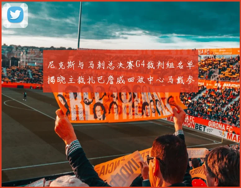 尼克斯与马刺总决赛G4裁判组名单揭晓主裁扎巴詹威回放中心马戴参与执法