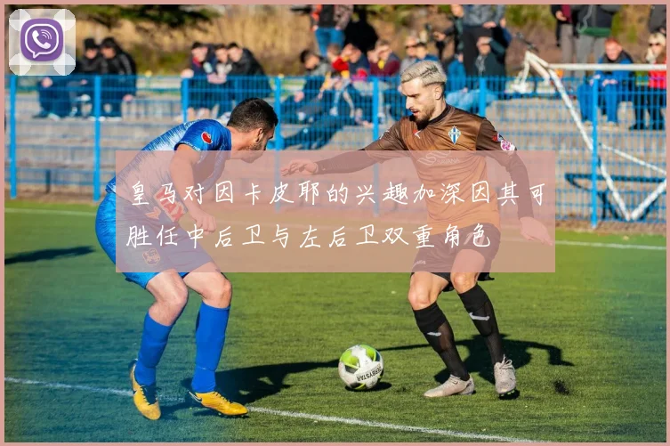 皇马对因卡皮耶的兴趣加深因其可胜任中后卫与左后卫双重角色