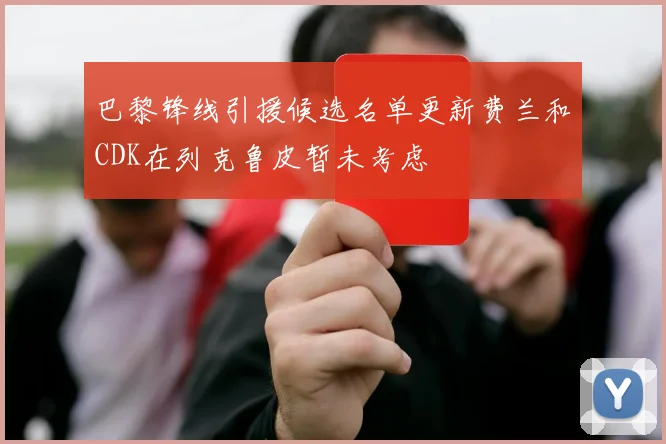 巴黎锋线引援候选名单更新费兰和CDK在列克鲁皮暂未考虑