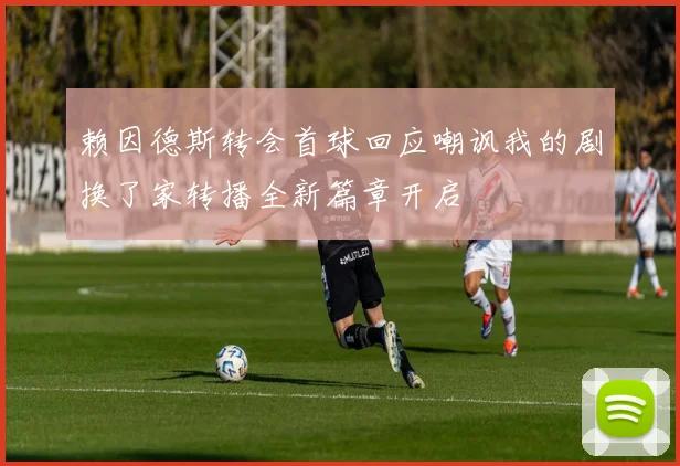 赖因德斯转会首球回应嘲讽我的剧换了家转播全新篇章开启